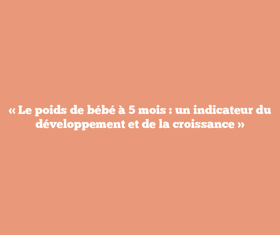 « Le poids de bébé à 5 mois : un indicateur du développement et de la croissance »